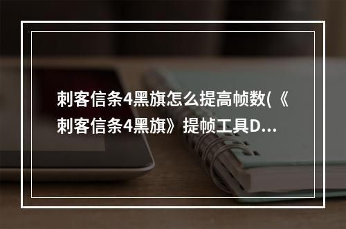 刺客信条4黑旗怎么提高帧数(《刺客信条4黑旗》提帧工具D3doverrider设置图文教程)