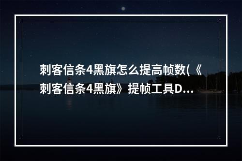 刺客信条4黑旗怎么提高帧数(《刺客信条4黑旗》提帧工具D3doverrider设置图文教程)