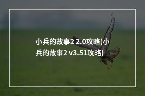 小兵的故事2 2.0攻略(小兵的故事2 v3.51攻略)