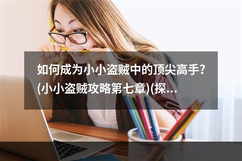 如何成为小小盗贼中的顶尖高手？(小小盗贼攻略第七章)(探究小小盗贼世界中隐藏的秘密(小小盗贼攻略第七章))