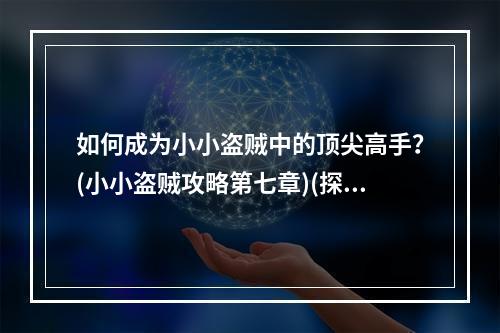 如何成为小小盗贼中的顶尖高手？(小小盗贼攻略第七章)(探究小小盗贼世界中隐藏的秘密(小小盗贼攻略第七章))