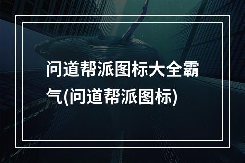 问道帮派图标大全霸气(问道帮派图标)