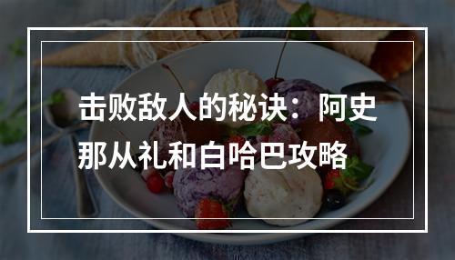 击败敌人的秘诀：阿史那从礼和白哈巴攻略