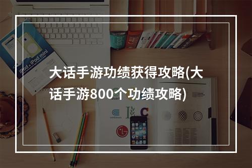 大话手游功绩获得攻略(大话手游800个功绩攻略)