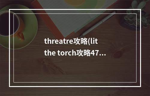 threatre攻略(lit the torch攻略47)