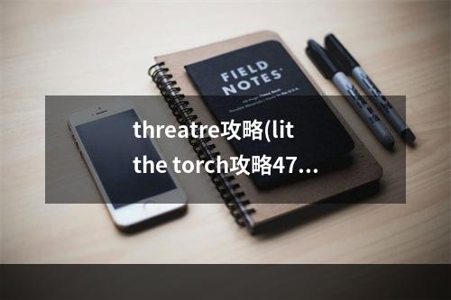 threatre攻略(lit the torch攻略47)