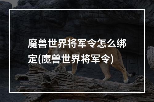 魔兽世界将军令怎么绑定(魔兽世界将军令)