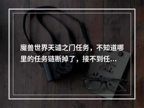 魔兽世界天谴之门任务，不知道哪里的任务链断掉了，接不到任务了，没给通知要去营地报道，该怎么办？(天谴之门任务)