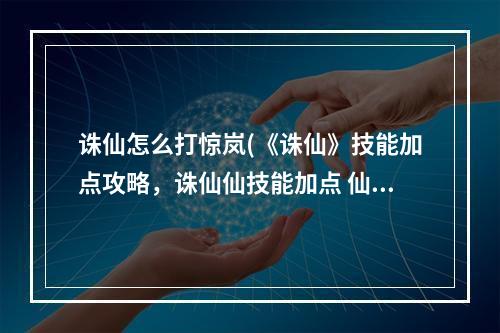 诛仙怎么打惊岚(《诛仙》技能加点攻略，诛仙仙技能加点 仙惊岚技能天书)