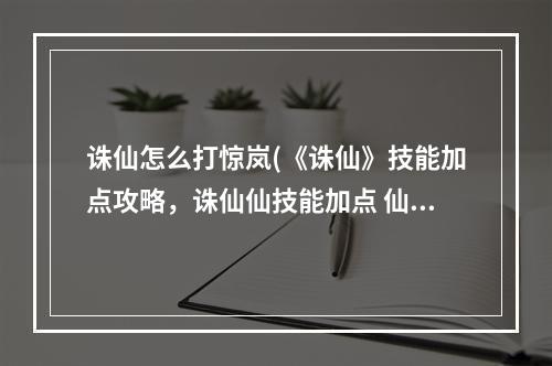 诛仙怎么打惊岚(《诛仙》技能加点攻略，诛仙仙技能加点 仙惊岚技能天书)