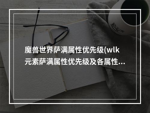 魔兽世界萨满属性优先级(wlk元素萨满属性优先级及各属性简析 )