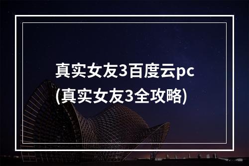 真实女友3百度云pc(真实女友3全攻略)