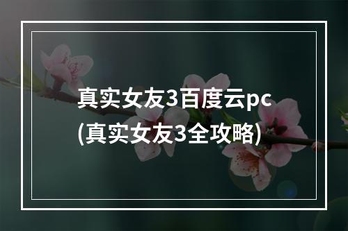 真实女友3百度云pc(真实女友3全攻略)