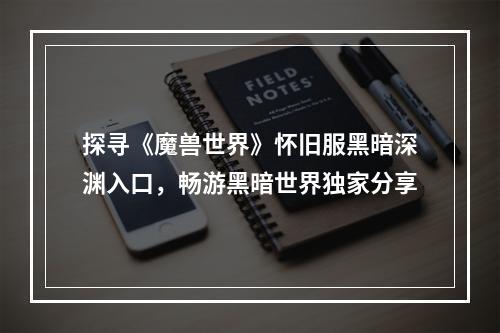 探寻《魔兽世界》怀旧服黑暗深渊入口，畅游黑暗世界独家分享