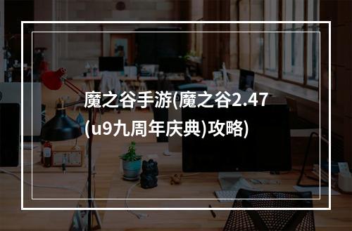 魔之谷手游(魔之谷2.47(u9九周年庆典)攻略)