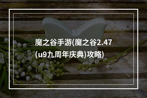 魔之谷手游(魔之谷2.47(u9九周年庆典)攻略)