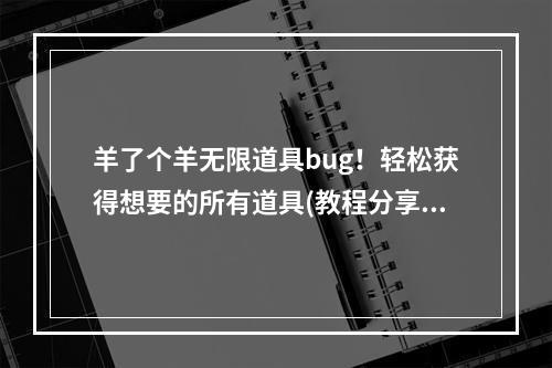 羊了个羊无限道具bug！轻松获得想要的所有道具(教程分享)(从此告别单调的羊了个羊游戏！ 快来尝试无限道具使用方法)