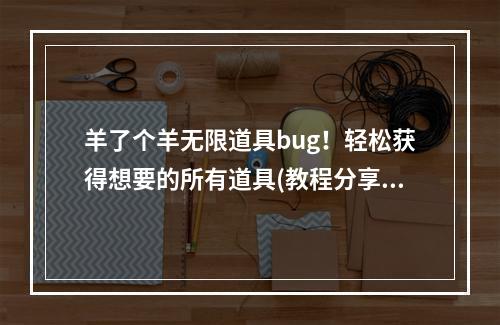 羊了个羊无限道具bug！轻松获得想要的所有道具(教程分享)(从此告别单调的羊了个羊游戏！ 快来尝试无限道具使用方法)