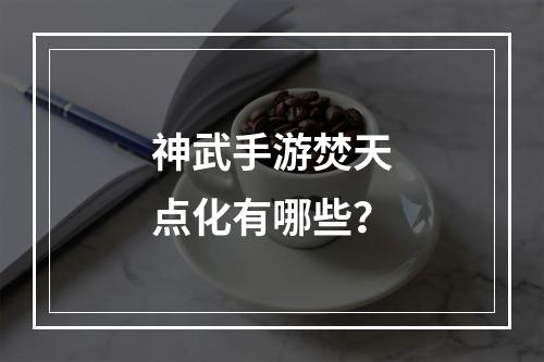 神武手游焚天点化有哪些？