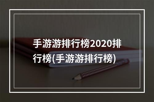 手游游排行榜2020排行榜(手游游排行榜)