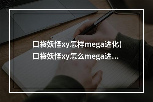 口袋妖怪xy怎样mega进化(口袋妖怪xy怎么mega进化 口袋妖怪xymega进化攻略  )