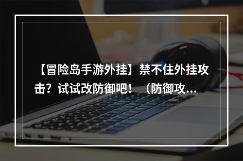 【冒险岛手游外挂】禁不住外挂攻击？试试改防御吧！（防御攻击16进制代码分享）