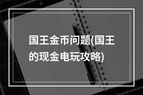 国王金币问题(国王的现金电玩攻略)