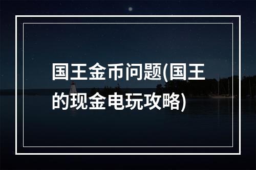 国王金币问题(国王的现金电玩攻略)