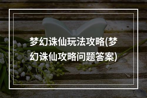 梦幻诛仙玩法攻略(梦幻诛仙攻略问题答案)