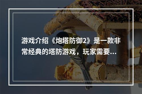 游戏介绍《炮塔防御2》是一款非常经典的塔防游戏，玩家需要在游戏中购买各种不同的炮塔来防御进攻的敌人，保卫自己的基地不被摧毁。