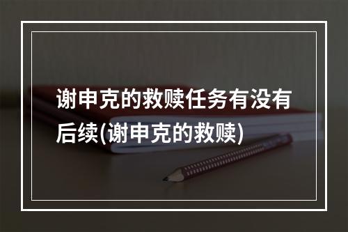 谢申克的救赎任务有没有后续(谢申克的救赎)