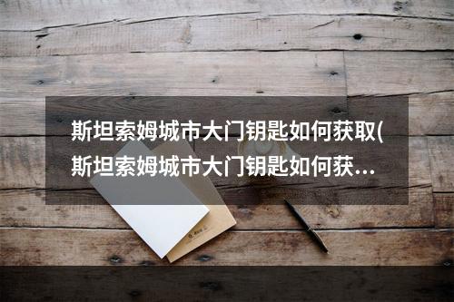 斯坦索姆城市大门钥匙如何获取(斯坦索姆城市大门钥匙如何获取 )