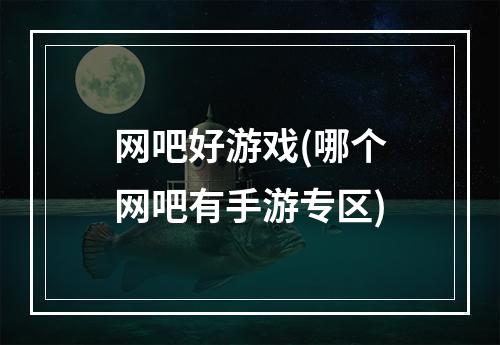 网吧好游戏(哪个网吧有手游专区)