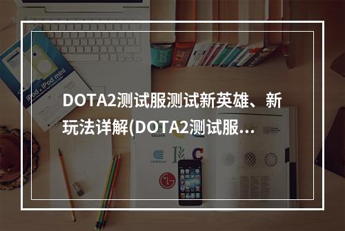 DOTA2测试服测试新英雄、新玩法详解(DOTA2测试服入口攻略)