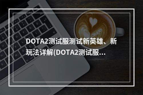 DOTA2测试服测试新英雄、新玩法详解(DOTA2测试服入口攻略)