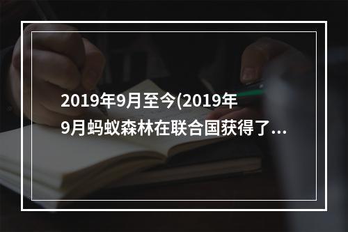 2019年9月至今(2019年9月蚂蚁森林在联合国获得了什么奖 1.16蚂蚁庄园)