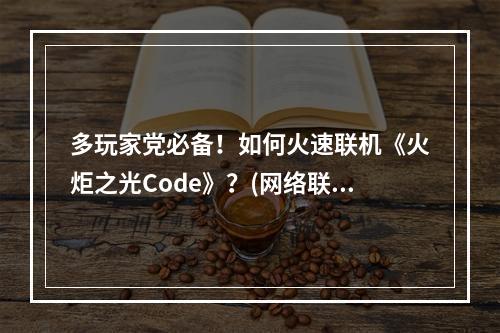 多玩家党必备！如何火速联机《火炬之光Code》？(网络联机攻略)