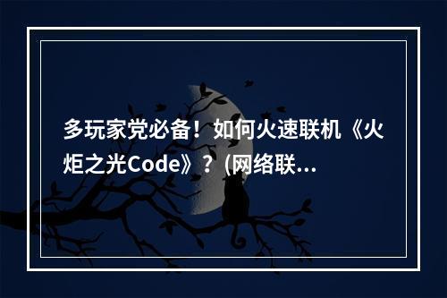 多玩家党必备！如何火速联机《火炬之光Code》？(网络联机攻略)