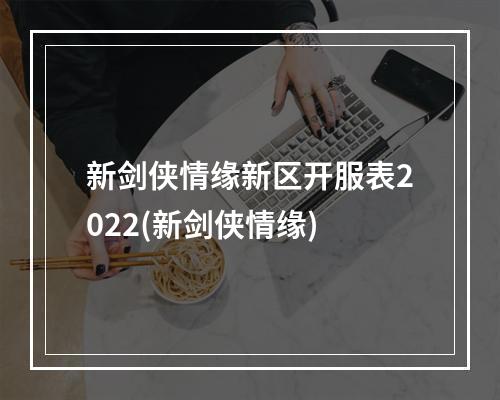 新剑侠情缘新区开服表2022(新剑侠情缘)