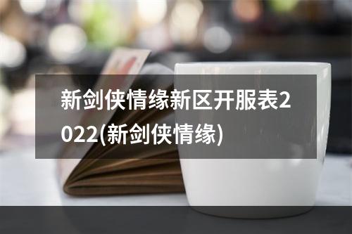 新剑侠情缘新区开服表2022(新剑侠情缘)