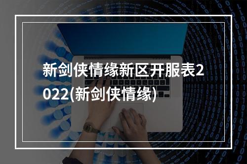 新剑侠情缘新区开服表2022(新剑侠情缘)