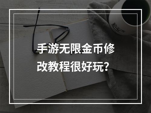 手游无限金币修改教程很好玩？