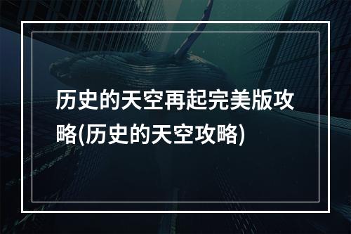 历史的天空再起完美版攻略(历史的天空攻略)