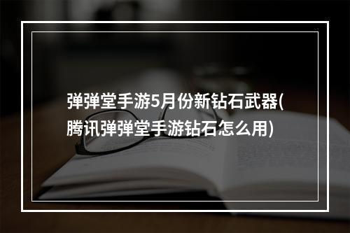 弹弹堂手游5月份新钻石武器(腾讯弹弹堂手游钻石怎么用)