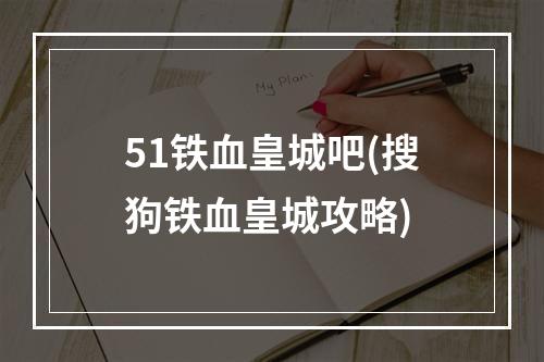 51铁血皇城吧(搜狗铁血皇城攻略)