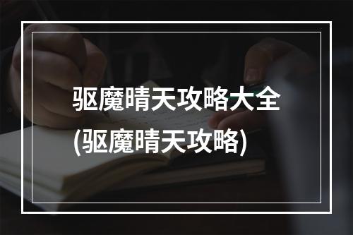 驱魔晴天攻略大全(驱魔晴天攻略)