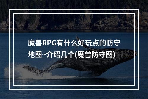 魔兽RPG有什么好玩点的防守地图~介绍几个(魔兽防守图)