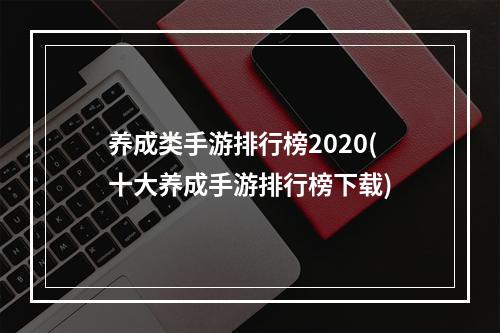 养成类手游排行榜2020(十大养成手游排行榜下载)