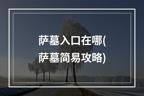 萨墓入口在哪(萨墓简易攻略)