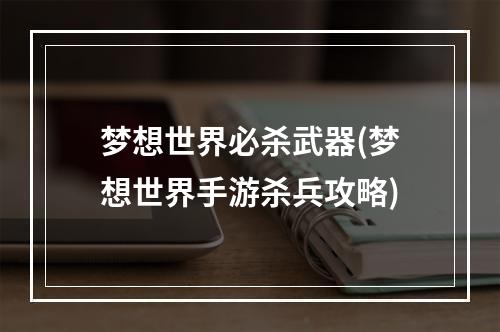 梦想世界必杀武器(梦想世界手游杀兵攻略)